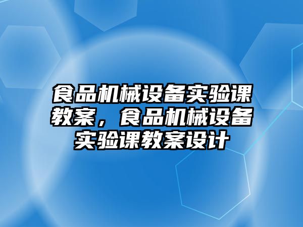 食品機械設備實驗課教案，食品機械設備實驗課教案設計