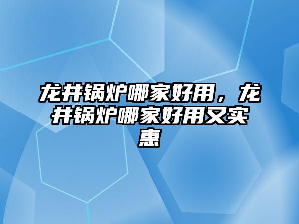 龍井鍋爐哪家好用，龍井鍋爐哪家好用又實惠