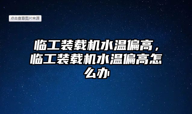 臨工裝載機水溫偏高，臨工裝載機水溫偏高怎么辦