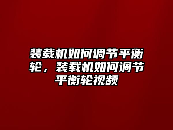 裝載機如何調節平衡輪，裝載機如何調節平衡輪視頻