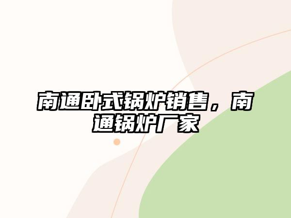 南通臥式鍋爐銷售，南通鍋爐廠家