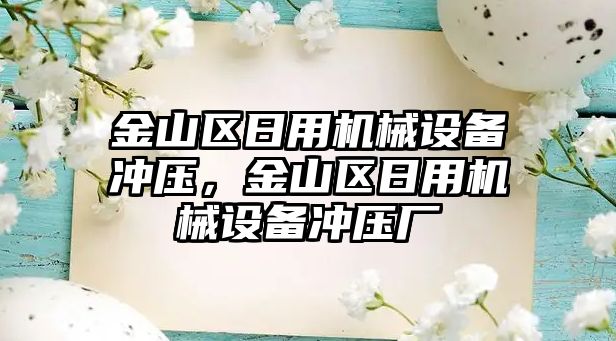 金山區日用機械設備沖壓，金山區日用機械設備沖壓廠