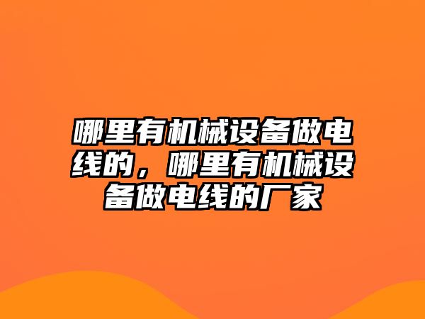 哪里有機械設備做電線的，哪里有機械設備做電線的廠家