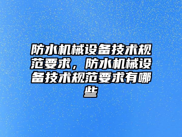 防水機械設備技術規范要求，防水機械設備技術規范要求有哪些