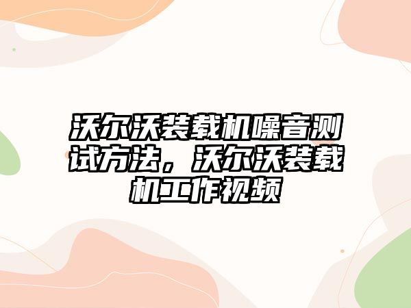 沃爾沃裝載機(jī)噪音測試方法，沃爾沃裝載機(jī)工作視頻