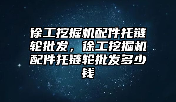 徐工挖掘機配件托鏈輪批發，徐工挖掘機配件托鏈輪批發多少錢