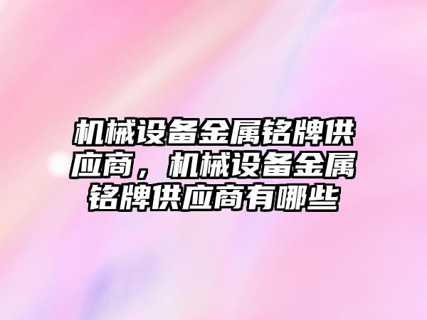 機械設備金屬銘牌供應商，機械設備金屬銘牌供應商有哪些