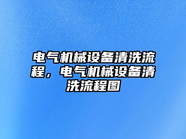 電氣機械設(shè)備清洗流程，電氣機械設(shè)備清洗流程圖