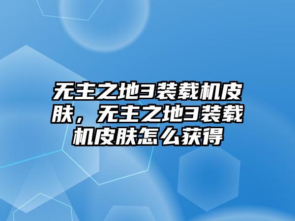 無(wú)主之地3裝載機(jī)皮膚，無(wú)主之地3裝載機(jī)皮膚怎么獲得