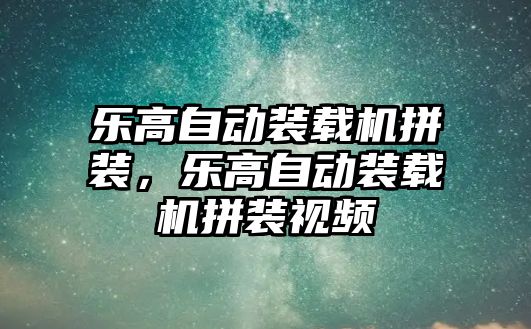 樂高自動裝載機拼裝，樂高自動裝載機拼裝視頻