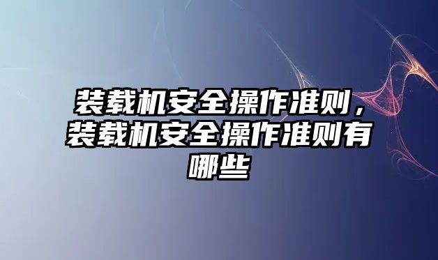 裝載機安全操作準則，裝載機安全操作準則有哪些