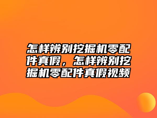 怎樣辨別挖掘機零配件真假，怎樣辨別挖掘機零配件真假視頻