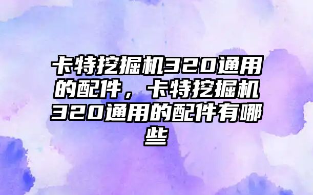 卡特挖掘機320通用的配件，卡特挖掘機320通用的配件有哪些