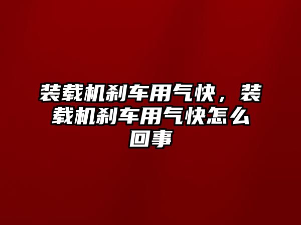 裝載機剎車用氣快，裝載機剎車用氣快怎么回事