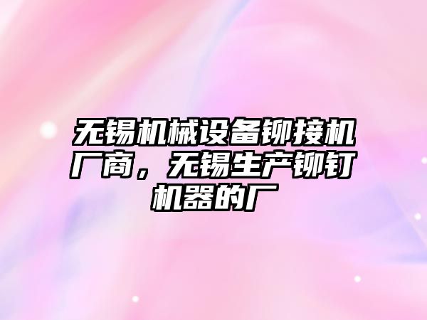 無錫機械設備鉚接機廠商，無錫生產鉚釘機器的廠