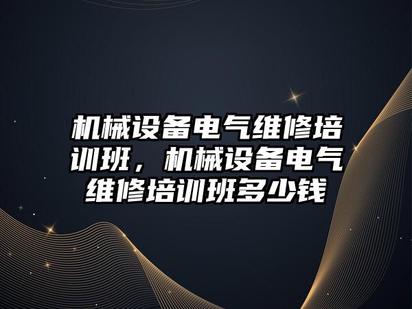 機械設備電氣維修培訓班，機械設備電氣維修培訓班多少錢