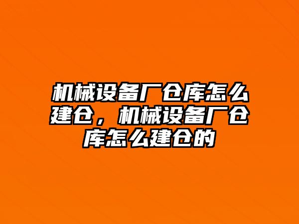 機械設備廠倉庫怎么建倉，機械設備廠倉庫怎么建倉的