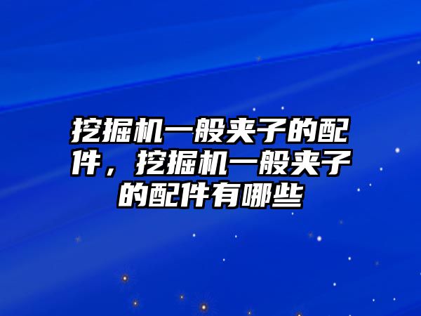 挖掘機(jī)一般夾子的配件，挖掘機(jī)一般夾子的配件有哪些