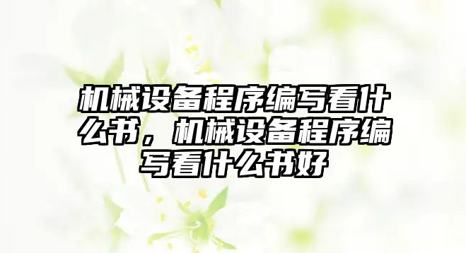 機械設備程序編寫看什么書，機械設備程序編寫看什么書好