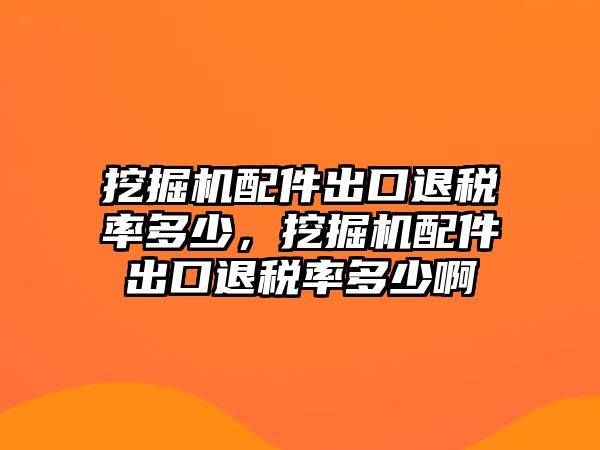 挖掘機配件出口退稅率多少，挖掘機配件出口退稅率多少啊