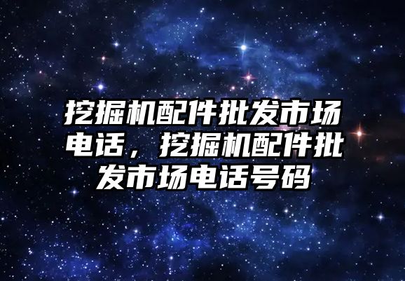 挖掘機配件批發市場電話，挖掘機配件批發市場電話號碼