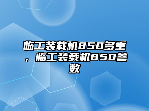 臨工裝載機850多重，臨工裝載機850參數