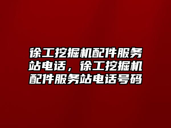 徐工挖掘機配件服務站電話，徐工挖掘機配件服務站電話號碼