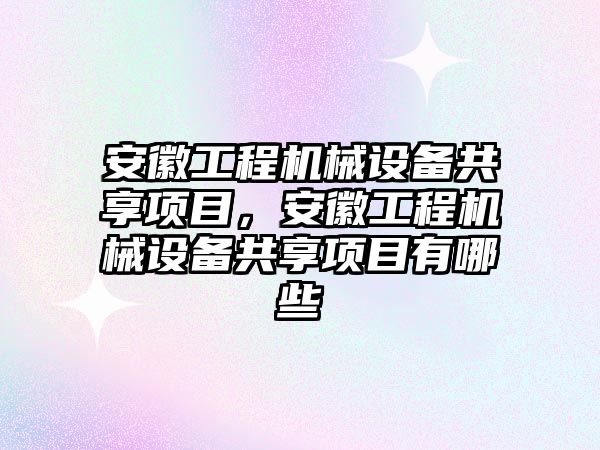 安徽工程機械設備共享項目，安徽工程機械設備共享項目有哪些