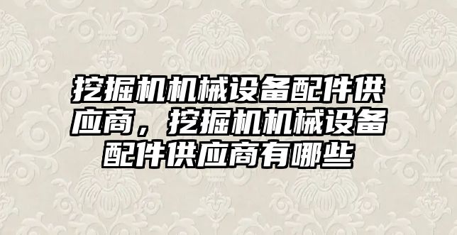 挖掘機機械設備配件供應商，挖掘機機械設備配件供應商有哪些