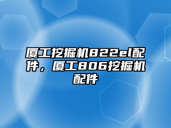 廈工挖掘機822el配件，廈工806挖掘機配件