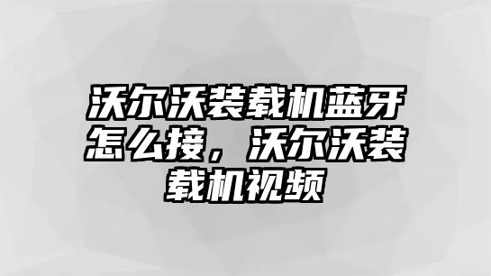 沃爾沃裝載機(jī)藍(lán)牙怎么接，沃爾沃裝載機(jī)視頻