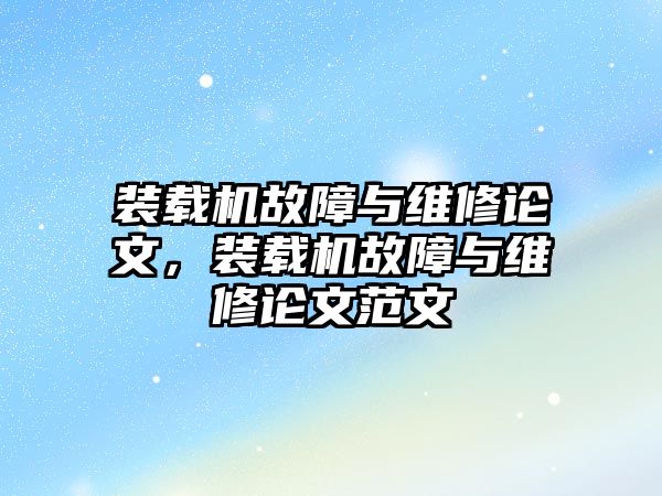 裝載機故障與維修論文，裝載機故障與維修論文范文