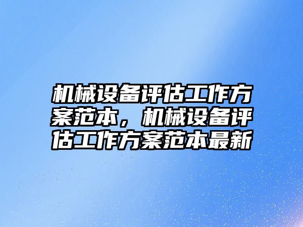 機械設(shè)備評估工作方案范本，機械設(shè)備評估工作方案范本最新