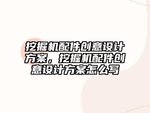 挖掘機配件創意設計方案，挖掘機配件創意設計方案怎么寫