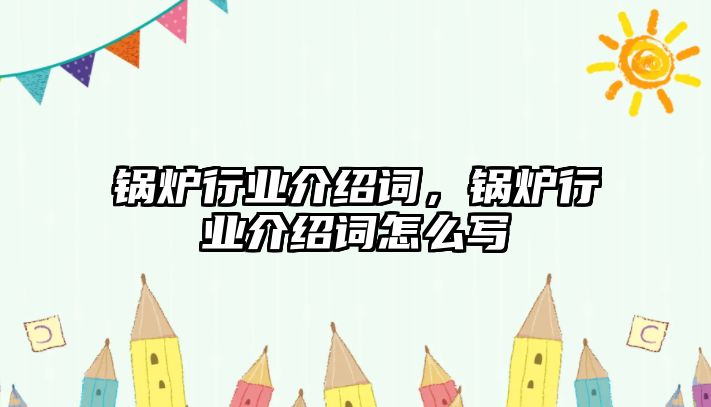 鍋爐行業介紹詞，鍋爐行業介紹詞怎么寫