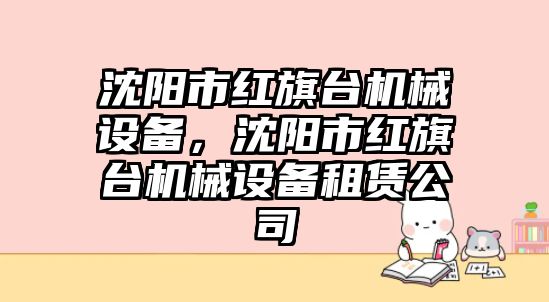 沈陽市紅旗臺機械設備，沈陽市紅旗臺機械設備租賃公司