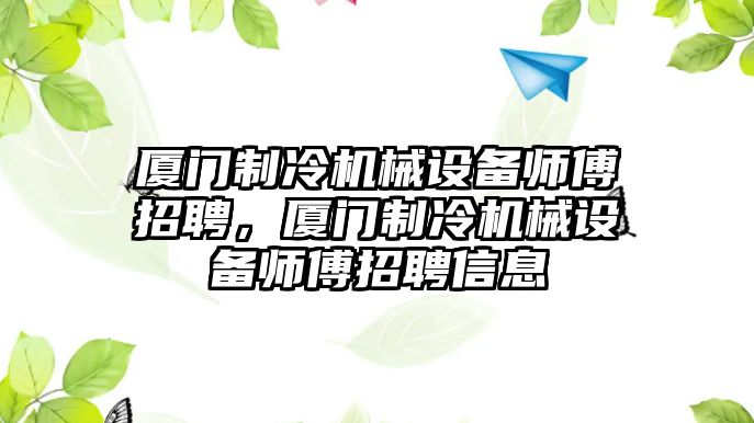 廈門制冷機械設備師傅招聘，廈門制冷機械設備師傅招聘信息