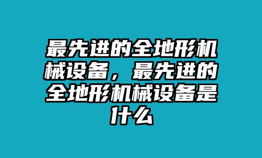 最先進的全地形機械設備，最先進的全地形機械設備是什么