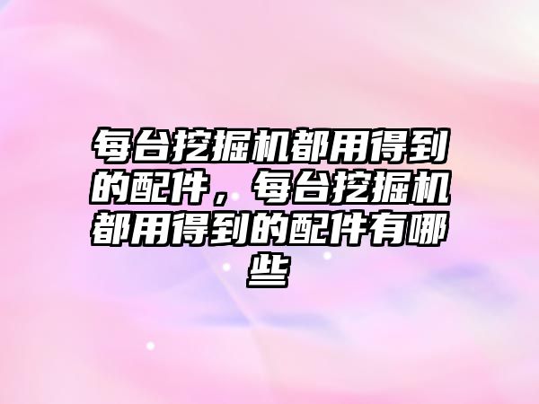 每臺挖掘機都用得到的配件，每臺挖掘機都用得到的配件有哪些