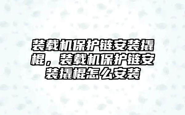 裝載機保護(hù)鏈安裝撬棍，裝載機保護(hù)鏈安裝撬棍怎么安裝