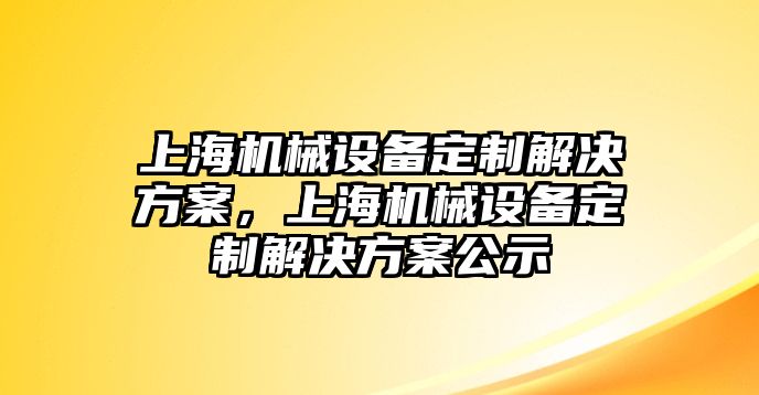 上海機械設備定制解決方案，上海機械設備定制解決方案公示