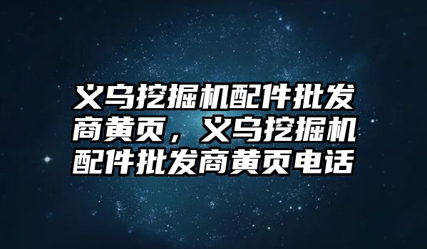 義烏挖掘機配件批發(fā)商黃頁，義烏挖掘機配件批發(fā)商黃頁電話