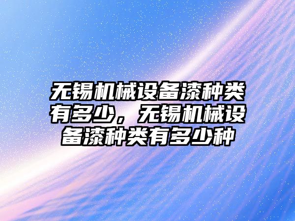 無錫機械設備漆種類有多少，無錫機械設備漆種類有多少種