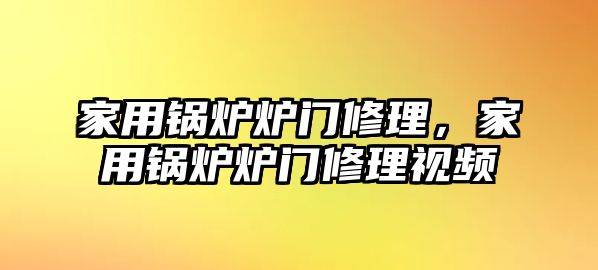 家用鍋爐爐門修理，家用鍋爐爐門修理視頻