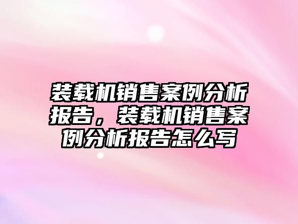 裝載機銷售案例分析報告，裝載機銷售案例分析報告怎么寫