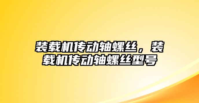 裝載機傳動軸螺絲，裝載機傳動軸螺絲型號