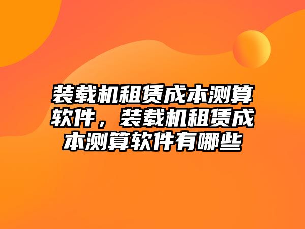 裝載機租賃成本測算軟件，裝載機租賃成本測算軟件有哪些