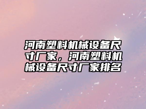 河南塑料機械設備尺寸廠家，河南塑料機械設備尺寸廠家排名