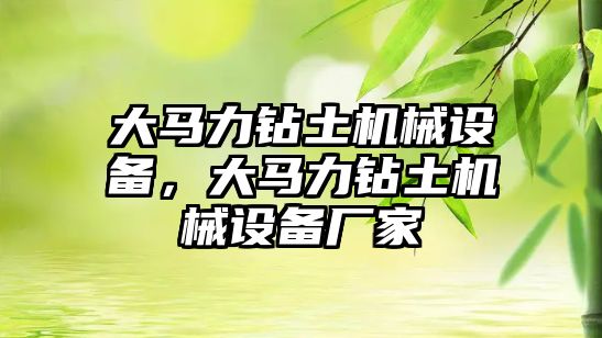 大馬力鉆土機械設(shè)備，大馬力鉆土機械設(shè)備廠家