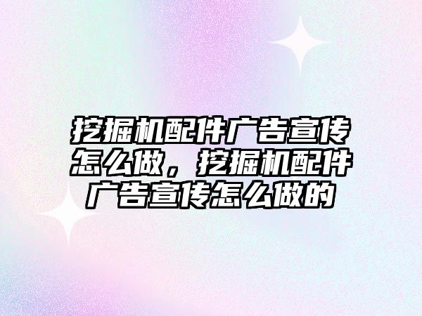 挖掘機配件廣告宣傳怎么做，挖掘機配件廣告宣傳怎么做的